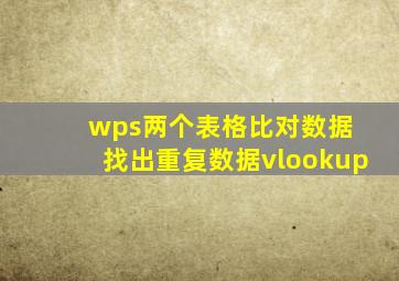 wps两个表格比对数据 找出重复数据vlookup